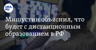 Михаил Мишустин - Мишустин объяснил, что будет с дистанционным образованием в РФ - ura.news