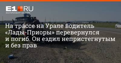 На трассе на Урале водитель «Лады-Приоры» перевернулся и погиб. Он ездил непристегнутым и без прав - e1.ru - Екатеринбург