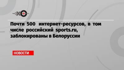Дмитрий Навоша - Почти 500 интернет-ресурсов, в том числе российский sports.ru, заблокированы в Белоруссии - echo.msk.ru