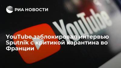 Во Франции - YouTube заблокировал интервью Sputnik с критикой карантина во Франции - ria.ru - Москва - Россия