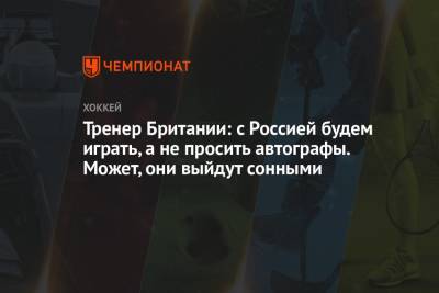 Тренер Британии: с Россией будем играть, а не просить автографы. Может, они выйдут сонными - championat.com - Англия - Канада