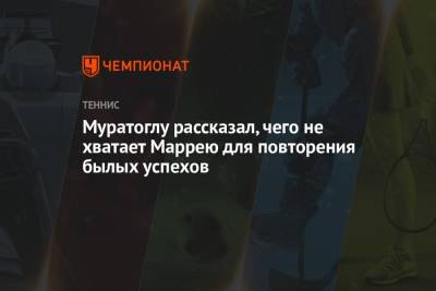 Энди Маррей - Патрик Муратоглу - Муратоглу рассказал, чего не хватает Маррею для повторения былых успехов - championat.com - Англия