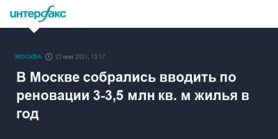 Андрей Бочкарев - В Москве собрались вводить по реновации 3-3,5 млн кв. м жилья в год - interfax.ru - Москва