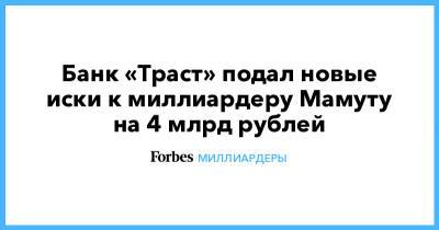 Александр Мамут - Александр Соколов - Банк «Траст» подал новые иски к миллиардеру Мамуту на 4 млрд рублей - forbes.ru - Москва