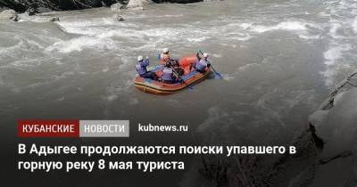 В Адыгее продолжаются поиски упавшего в горную реку 8 мая туриста - kubnews.ru - Астраханская обл. - респ. Адыгея
