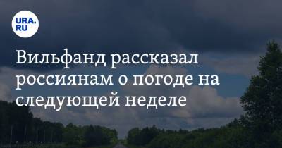 Роман Вильфанд - Вильфанд рассказал россиянам о погоде на следующей неделе - ura.news - Москва