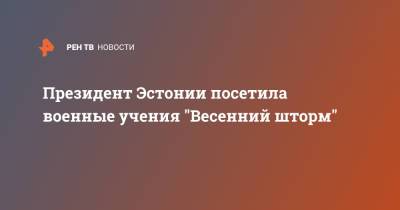 Керсти Кальюлайд - Президент Эстонии посетила военные учения "Весенний шторм" - ren.tv - Эстония