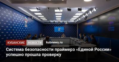 Система безопасности праймерз «Единой России» успешно прошла проверку - kubnews.ru