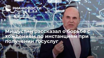 Михаил Мишустин - Мишустин рассказал о борьбе с хождением по инстанциям при получении госуслуг - ria.ru - Москва