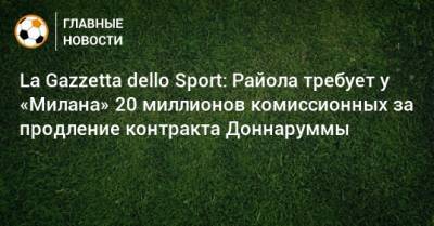 Джанлуиджи Доннарумма - La Gazzetta dello Sport: Райола требует у «Милана» 20 миллионов комиссионных за продление контракта Доннаруммы - bombardir.ru