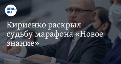 Сергей Кириенко - Кириенко раскрыл судьбу марафона «Новое знание» - ura.news - Москва - Санкт-Петербург - Сочи - Новосибирск - Нижний Новгород - Калининград - Казань - Владивосток