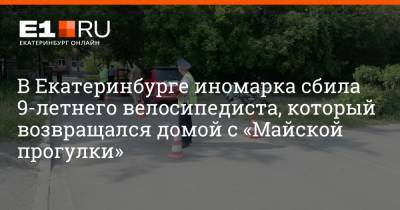 В Екатеринбурге иномарка сбила 9-летнего велосипедиста, который возвращался домой с «Майской прогулки» - e1.ru - Екатеринбург