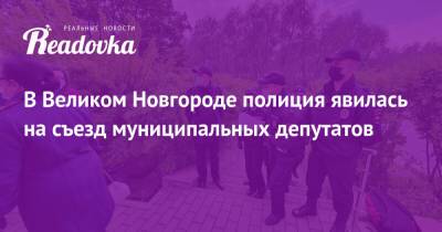 Юлия Галямина - В Великом Новгороде полиция явилась на съезд муниципальных депутатов - readovka.ru - Москва - Санкт-Петербург - Великий Новгород