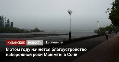 Алексей Копайгородский - В этом году начнется благоустройство набережной реки Мзымты в Сочи - kubnews.ru - Сочи - Краснодарский край - Благоустройство