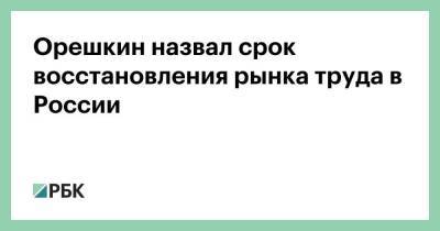 Владимир Путин - Максим Орешкин - Орешкин назвал срок восстановления рынка труда в России - smartmoney.one