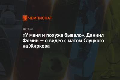 Леонид Слуцкий - Даниил Фомин - Юрий Жирков - «У меня и похуже бывало». Даниил Фомин — о видео с матом Слуцкого на Жиркова - championat.com - Москва - Нижний Новгород