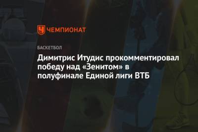Димитрис Итудис - Димитрис Итудис прокомментировал победу над «Зенитом» в полуфинале Единой лиги ВТБ - championat.com