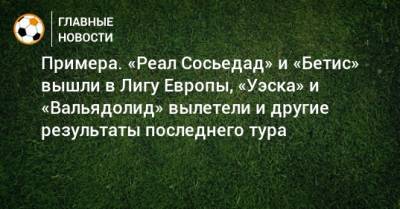 Денис Черышев - Примера. «Реал Сосьедад» и «Бетис» вышли в Лигу Европы, «Уэска» и «Вальядолид» вылетели и другие результаты последнего тура - bombardir.ru - Испания