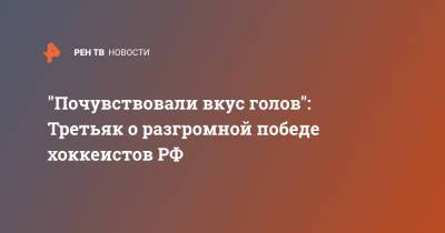 Владислав Третьяк - "Почувствовали вкус голов": Третьяк о разгромной победе хоккеистов РФ - ren.tv - Англия