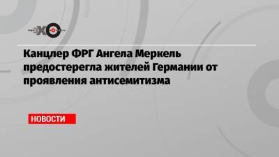 Ангела Меркель - Канцлер ФРГ Ангела Меркель предостерегла жителей Германии от проявления антисемитизма - echo.msk.ru