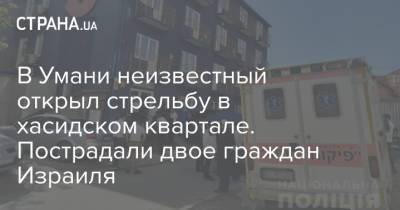 В Умани неизвестный открыл стрельбу в хасидском квартале. Пострадали двое граждан Израиля - strana.ua - Черкасская обл. - Умань - Черкассы