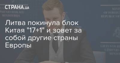Литва покинула блок Китая "17+1" и зовет за собой другие страны Европы - strana.ua - Китай - Литва - Европа