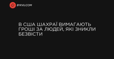 В США шахраї вимагають гроші за людей, які зникли безвісти - bykvu.com