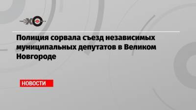Юлия Галямина - Михаил Бирюков - Сергей Власов - Полиция сорвала съезд независимых муниципальных депутатов в Великом Новгороде - echo.msk.ru - Москва - Великий Новгород