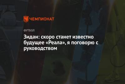 Зинедин Зидан - Зидан: скоро станет известно будущее «Реала», я поговорю с руководством - championat.com