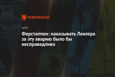 Максим Ферстаппен - Шарль Леклер - Ферстаппен: наказывать Леклера за эту аварию было бы несправедливо - championat.com