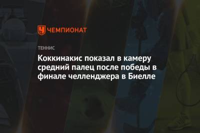 Танаси Коккинакис - Коккинакис показал в камеру средний палец после победы в финале челленджера в Биелле - championat.com
