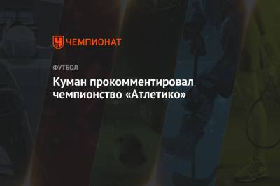 Рональд Куман - Куман прокомментировал чемпионство «Атлетико» - championat.com - Испания