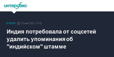 Индия потребовала от соцсетей удалить упоминания об "индийском" штамме - interfax.ru - Москва - Индия - Ухань