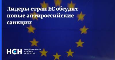 Вера Юрова - Лидеры стран ЕС обсудят новые антироссийские санкции - nsn.fm - Москва
