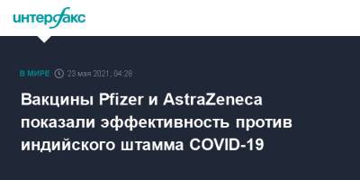 Мэтт Хэнкок - Вакцины Pfizer и AstraZeneca показали эффективность против индийского штамма COVID-19 - interfax.ru - Москва - Англия - Великобритания
