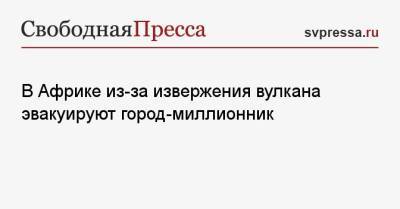 В Африке из-за извержения вулкана эвакуируют город-миллионник - svpressa.ru - Москва - Астрахань - Конго