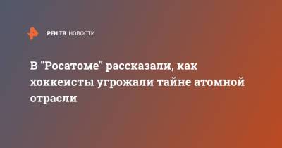 В "Росатоме" рассказали, как хоккеисты угрожали тайне атомной отрасли - ren.tv