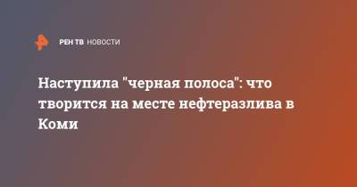Наступила "черная полоса": что творится на месте нефтеразлива в Коми - ren.tv - респ. Коми - Экология