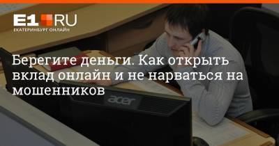 Берегите деньги. Как открыть вклад онлайн и не нарваться на мошенников - e1.ru - Екатеринбург