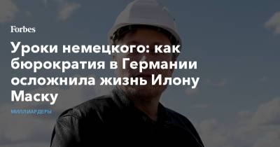 Илон Маск - Илона Маску - Уроки немецкого: как бюрократия в Германии осложнила жизнь Илону Маску - forbes.ru - Германия - Берлин