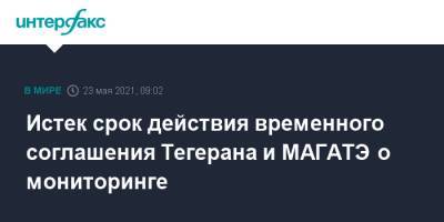 Истек срок действия временного соглашения Тегерана и МАГАТЭ о мониторинге - interfax.ru - Москва - Иран - Тегеран