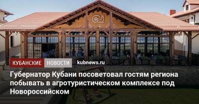 Вениамин Кондратьев - Губернатор Кубани посоветовал гостям региона побывать в агротуристическом комплексе под Новороссийском - kubnews.ru - Краснодарский край - Новороссийск