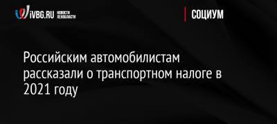 Российским автомобилистам рассказали о транспортном налоге в 2021 году - ivbg.ru - Россия