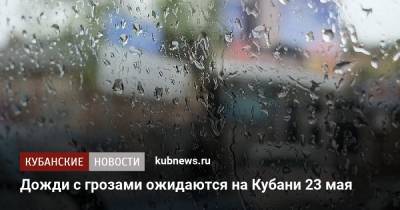 Дожди с грозами ожидаются на Кубани 23 мая - kubnews.ru - Краснодарский край