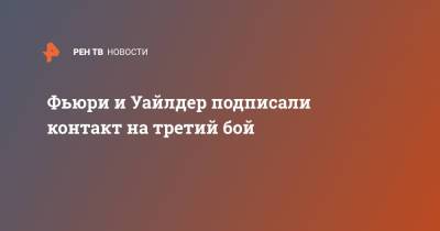 Деонтей Уайлдер - Фьюри Тайсон - Тайсон Фьюри - Фьюри и Уайлдер подписали контакт на третий бой - ren.tv - Англия - Twitter