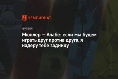 Томас Мюллер - Мюллер — Алабе: если мы будем играть друг против друга, я надеру тебе задницу - championat.com - Мадрид