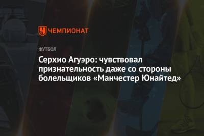Серхио Агуэро - Серхио Агуэро: чувствовал признательность даже со стороны болельщиков «Манчестер Юнайтед» - championat.com