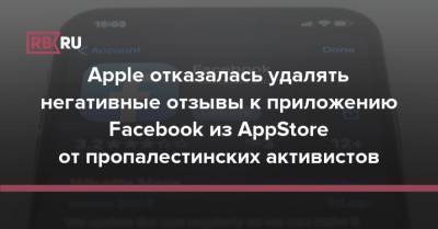 Apple отказалась удалять негативные отзывы к приложению Facebook из AppStore от пропалестинских активистов - rb.ru - Иерусалим