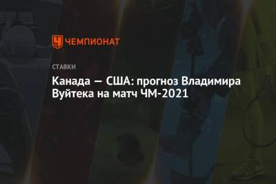 Владимир Вуйтек - Канада — США: прогноз Владимира Вуйтека на матч ЧМ-2021 - championat.com - Канада