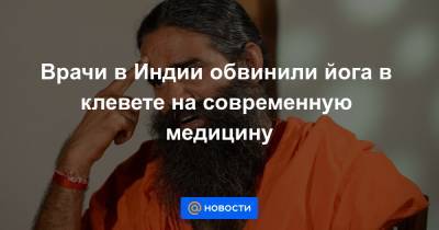 Врачи в Индии обвинили йога в клевете на современную медицину - news.mail.ru - Нью-Дели